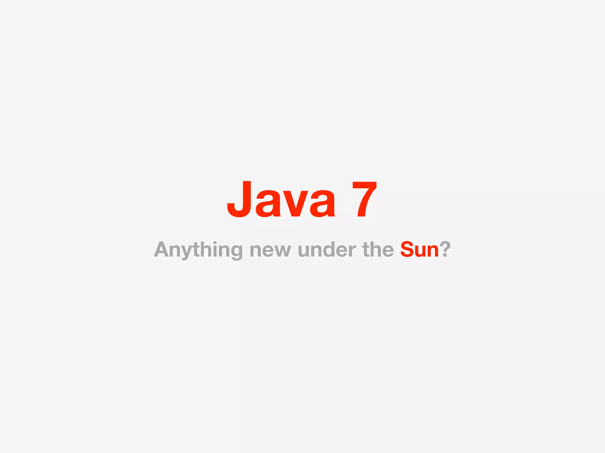 Java 7
Anything new under the Sun?
 