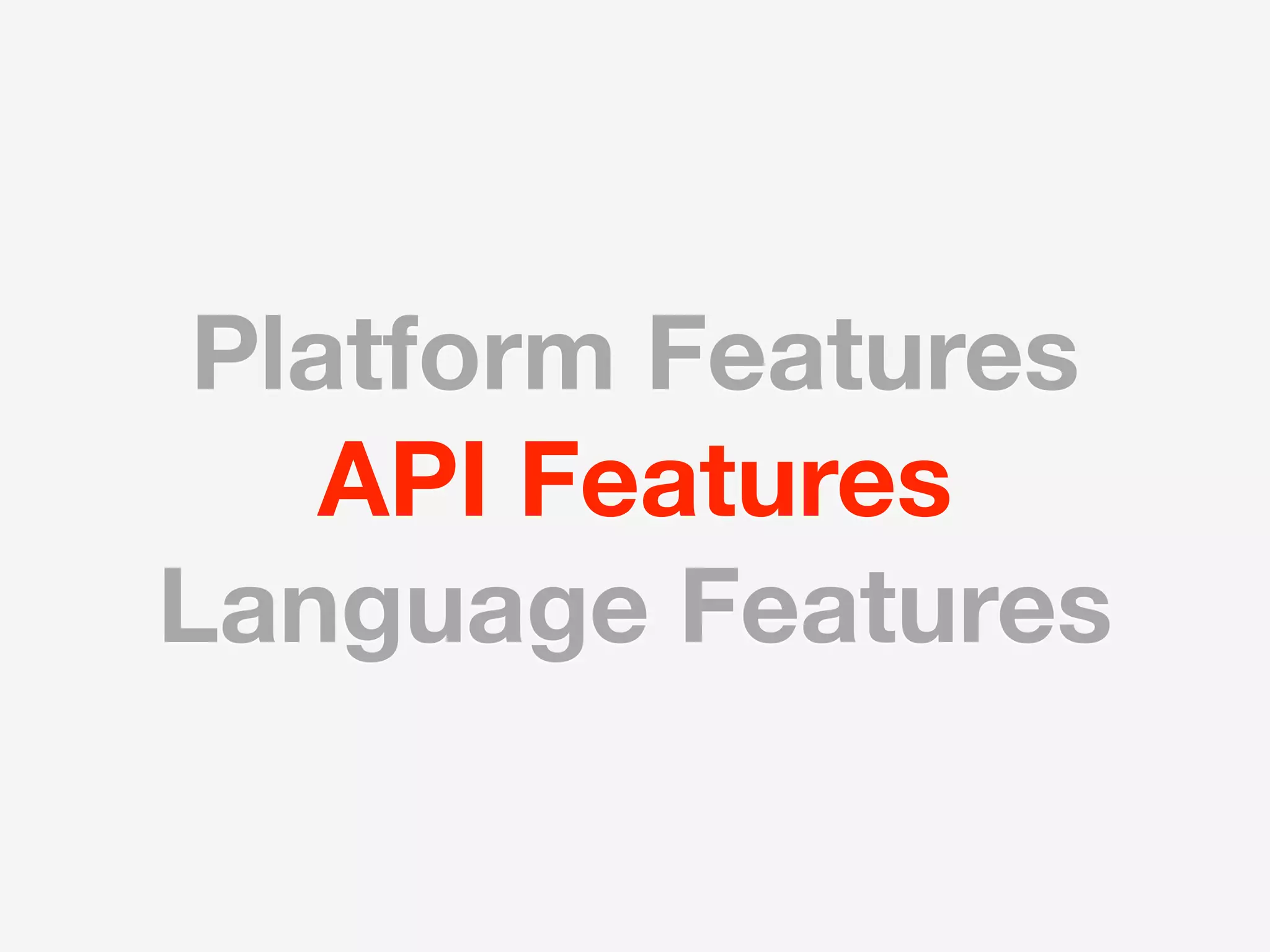 Platform Features
    API Features
Language Features
 