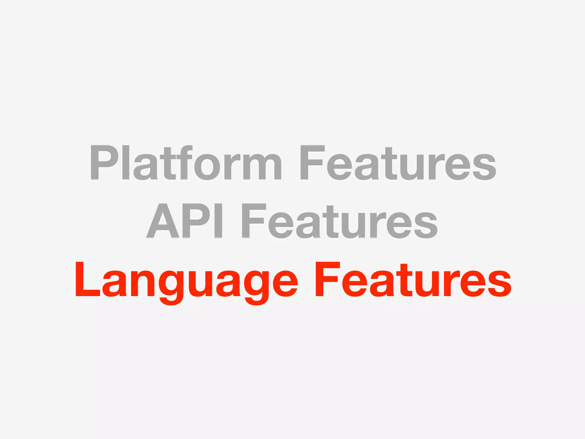 Platform Features
    API Features
Language Features
 