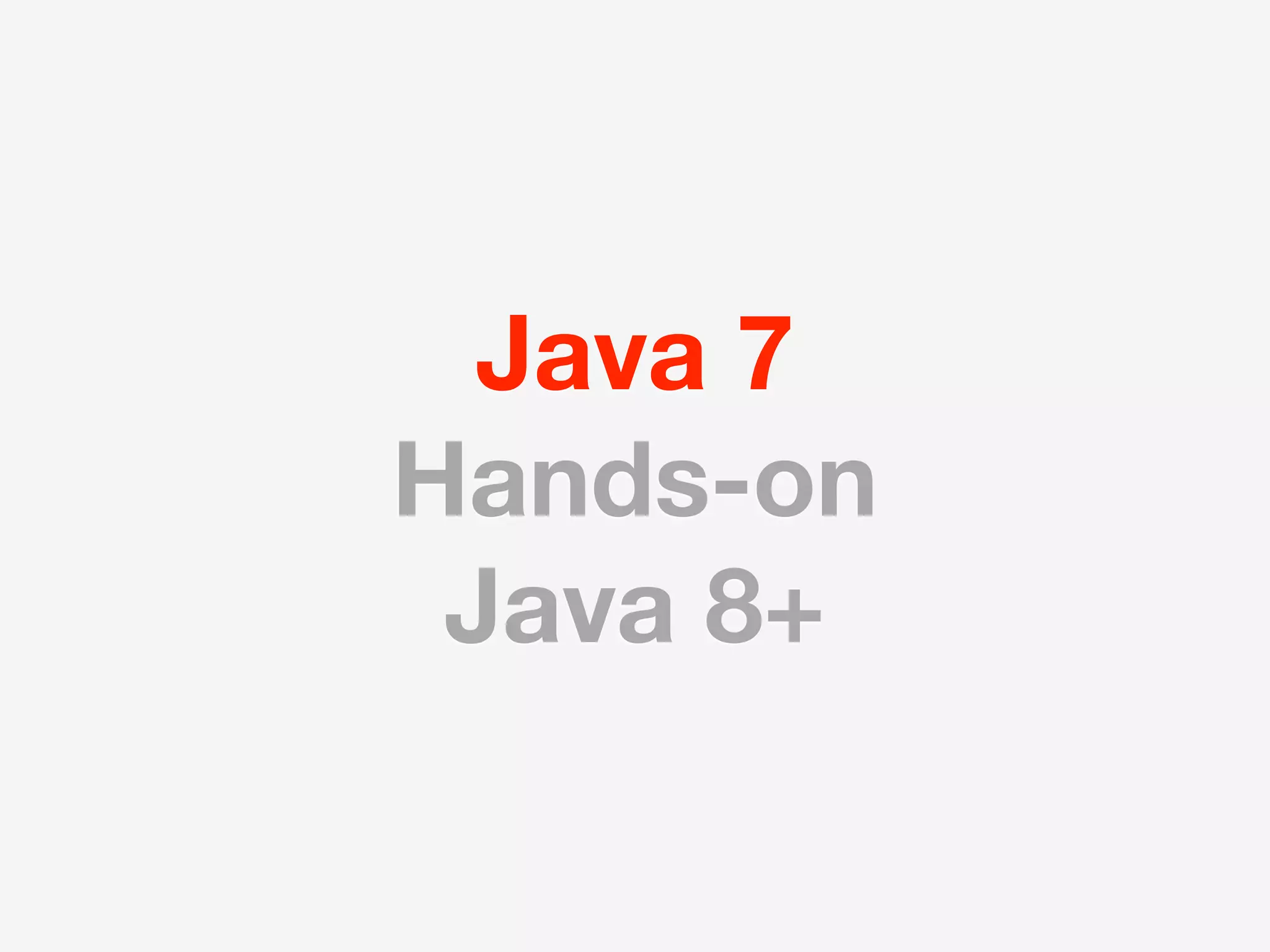 Java 7
Hands-on
 Java 8+
 