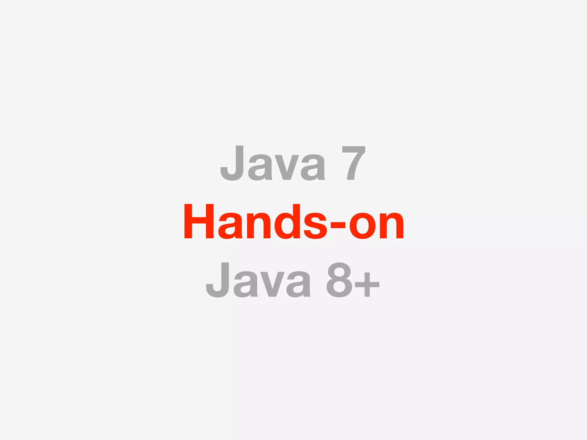 Java 7
Hands-on
 Java 8+
 