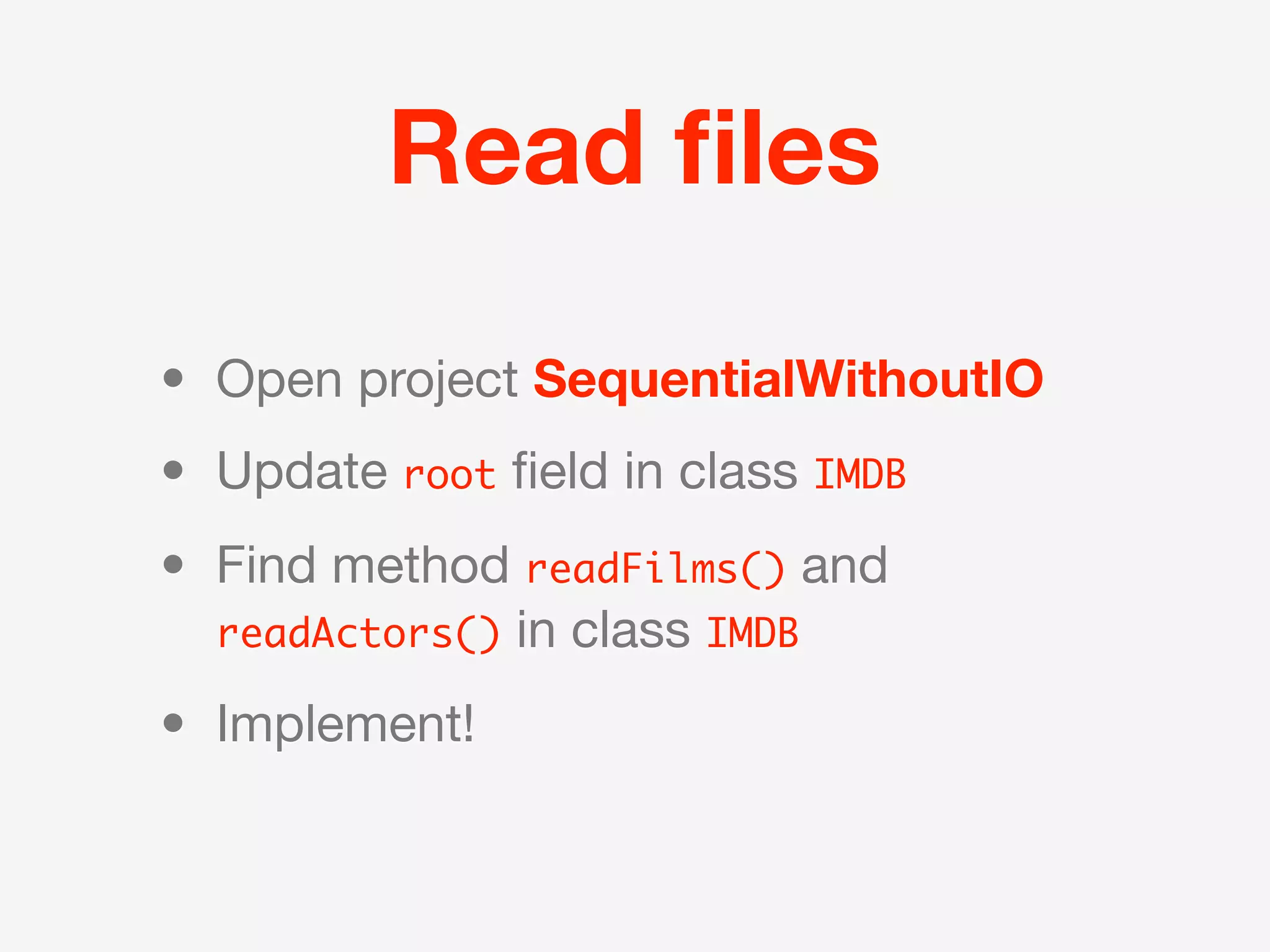 Read ﬁles

• Open project SequentialWithoutIO
• Update root ﬁeld in class IMDB
• Find method readFilms() and
  readActors() in class IMDB

• Implement!
 