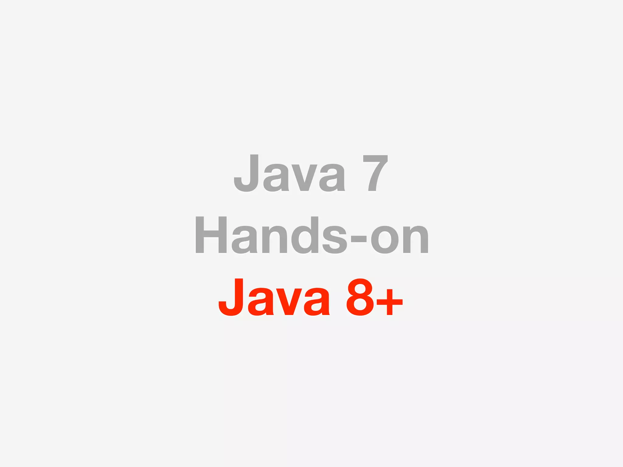 Java 7
Hands-on
 Java 8+
 