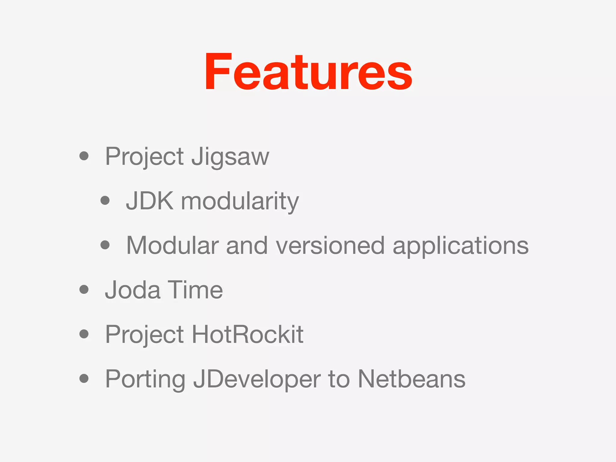 Features
• Project Jigsaw
 • JDK modularity
 • Modular and versioned applications
• Joda Time
• Project HotRockit
• Porting JDeveloper to Netbeans
 