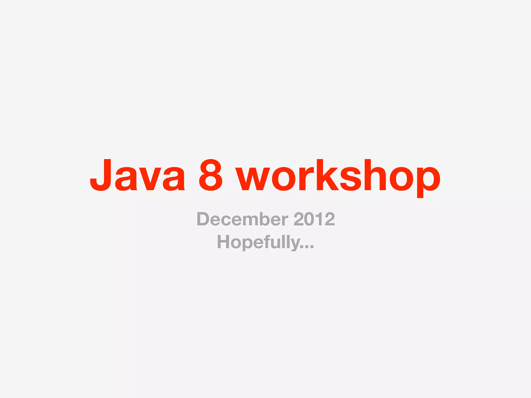 Java 8 workshop
    December 2012
      Hopefully...
 