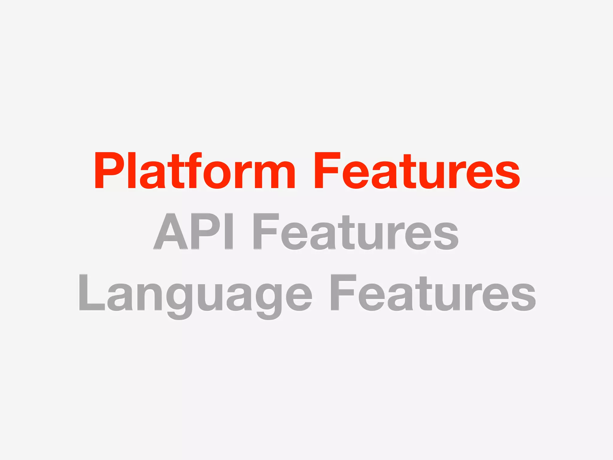 Platform Features
    API Features
Language Features
 