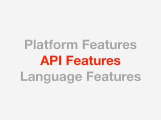 Platform Features
    API Features
Language Features
 