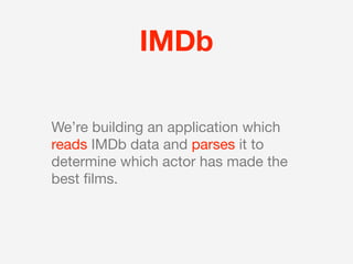 IMDb

We’re building an application which
reads IMDb data and parses it to
determine which actor has made the
best ﬁlms.
 