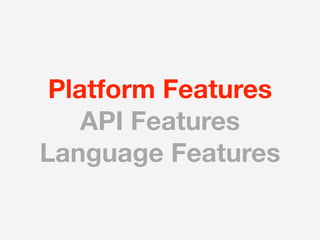 Platform Features
    API Features
Language Features
 