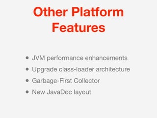 Other Platform
       Features

•   JVM performance enhancements
•   Upgrade class-loader architecture
•   Garbage-First Collector
•   New JavaDoc layout
 