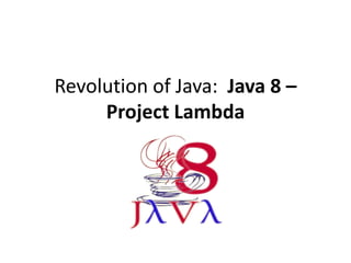 Revolution of Java
Java 8 – Project Lambda
 