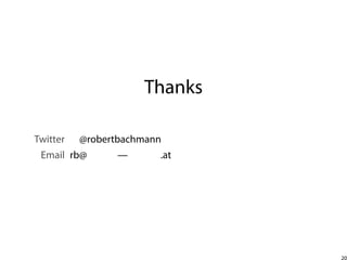 Thanks
Twitter

@robertbachmann

Email rb@

—

.at

20

 