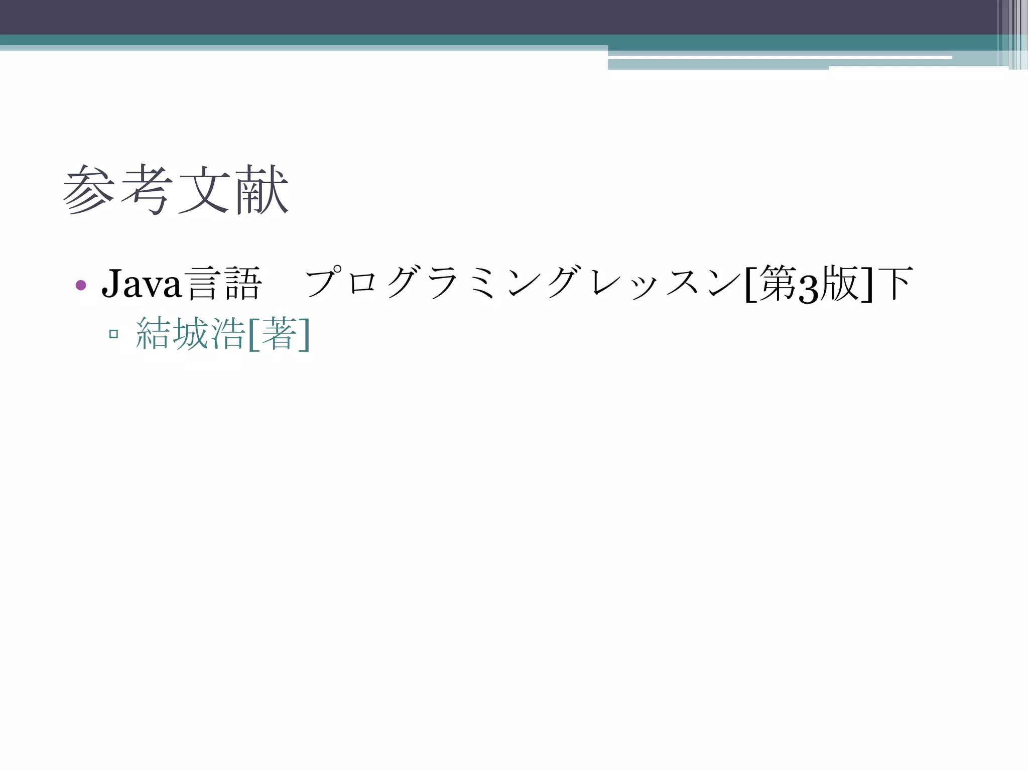参考文献
• Java言語 プログラミングレッスン[第3版]下
▫ 結城浩[著]

 