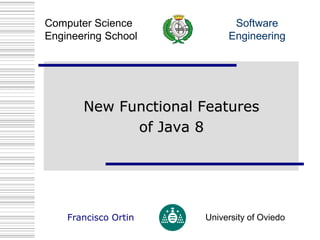 Software
Engineering
Computer Science
Engineering School
Francisco Ortin University of Oviedo
New Functional Features
of Java 8
 