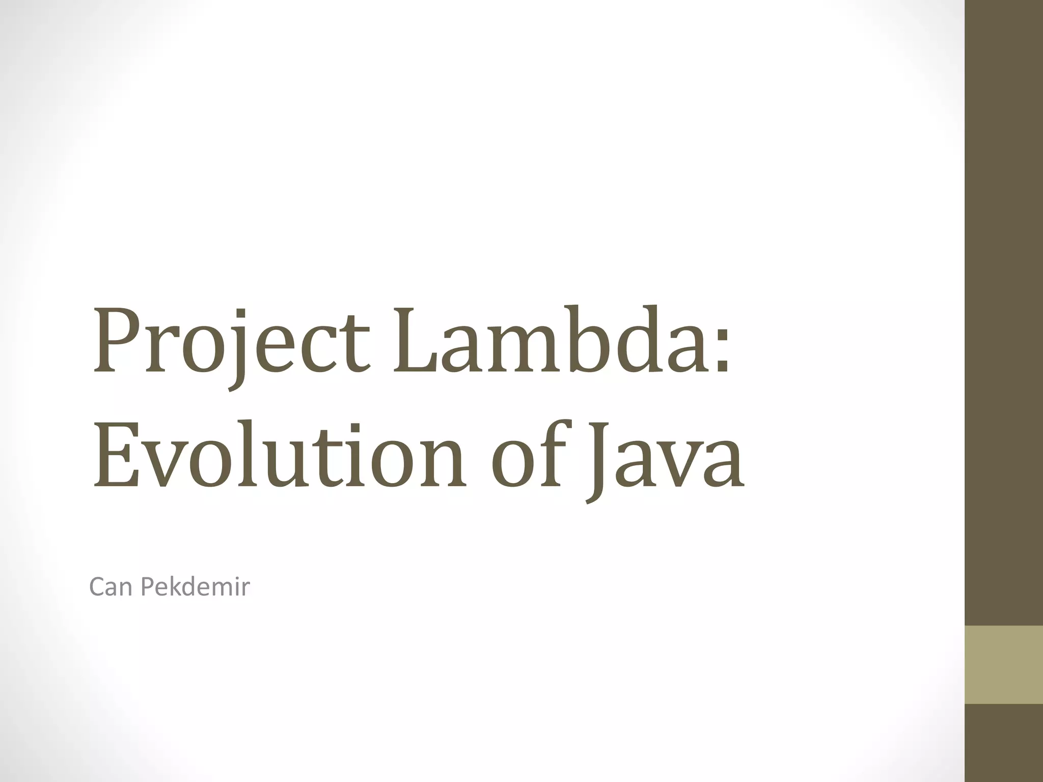 Project Lambda:
Evolution of Java
Can Pekdemir
 