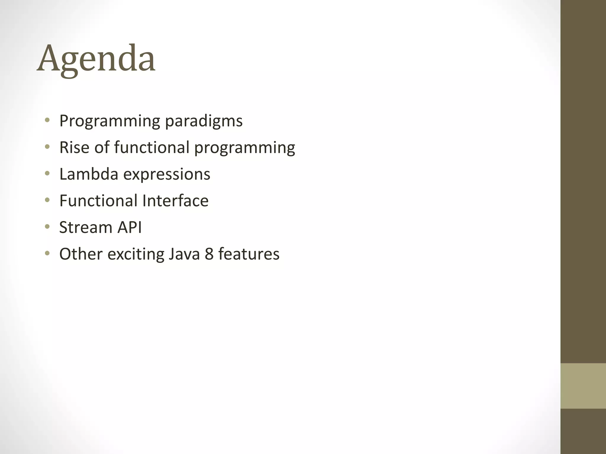 Agenda
• Programming paradigms
• Rise of functional programming
• Lambda expressions
• Functional Interface
• Stream API
• Other exciting Java 8 features
 