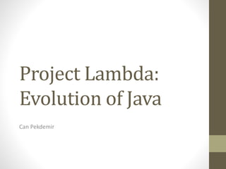 Project Lambda:
Evolution of Java
Can Pekdemir
 