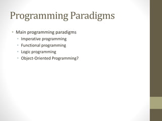 Programming Paradigms
• Main programming paradigms
• Imperative programming
• Functional programming
• Logic programming
• Object-Oriented Programming?
 