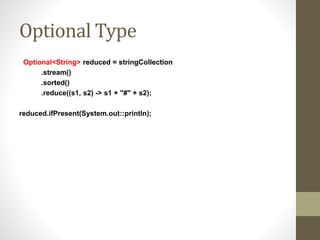 Optional Type
Optional<String> reduced = stringCollection
.stream()
.sorted()
.reduce((s1, s2) -> s1 + "#" + s2);
reduced.ifPresent(System.out::println);
 