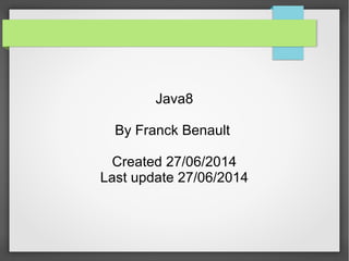 Java8
By Franck Benault
Created 27/06/2014
Last update 21/11/2014
 