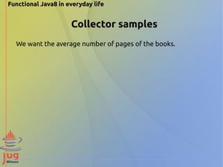 Functional Java8 in everyday life 
Collector samples 
We want the average number of pages of the books. 
 