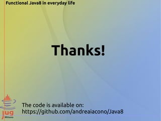 Functional Java8 in everyday life 
Thanks! 
The code is available on: 
https://github.com/andreaiacono/Java8 
