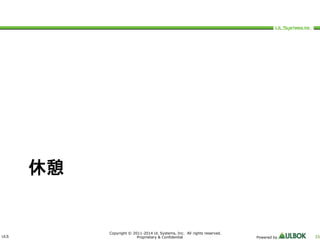 ULS 
Copyright © 2011-2014 UL Systems, Inc. All rights reserved. 
Proprietary & Confidential Powered by 35 
休憩 
 