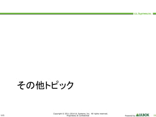 ULS 
その他トピック 
Copyright © 2011-2014 UL Systems, Inc. All rights reserved. 
Proprietary & Confidential Powered by 59 
 