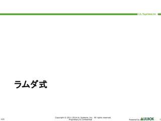 ULS 
Copyright © 2011-2014 UL Systems, Inc. All rights reserved. 
Proprietary & Confidential Powered by 6 
ラムダ式 
 