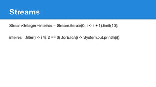 Streams
Stream<Integer> inteiros = Stream.iterate(0, i <- i + 1).limit(10);
inteiros .filter(i -> i % 2 == 0) .forEach(i -> System.out.println(i));
 