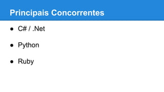 Principais Concorrentes
● C# / .Net
● Python
● Ruby
 
