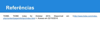 Referências
TIOBE. TIOBE index for October 2014. Disponível em <http://www.tiobe.com/index.
php/content/paperinfo/tpci/index.html >. Acesso em 22/10/2014.
 