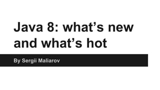Java 8: what’s new
and what’s hot
By Sergii Maliarov
 