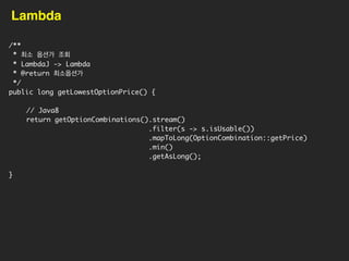 현재 판매 중이고 십만원 이하인 상품의 개수는?
public void filterBeforeJava8() {
int count = 0;
for(Product pd : products) {
if(pd.isUsable() 
pd.getPrice() = 100000) {
count++;
}
}
System.out.println(현재 판매 중이고 가격이 십만원 이하인 상품의 개수 :  +
count + 개 );
}
상품목록에서 개별 상품을 구해서
 