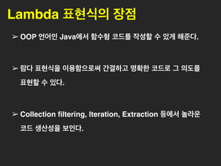 현재 판매 중이고 십만원 이하인 상품의 개수는?
public void filterBeforeJava8() {
int count = 0;
for(Product pd : products) {
if(pd.isUsable() 
pd.getPrice() = 100000) {
count++;
}
}
System.out.println(현재 판매 중이고 가격이 십만원 이하인 상품의 개수 :  +
count + 개 );
}
상품목록에서 개별 상품을 구해서
현재 판매 중이고
 