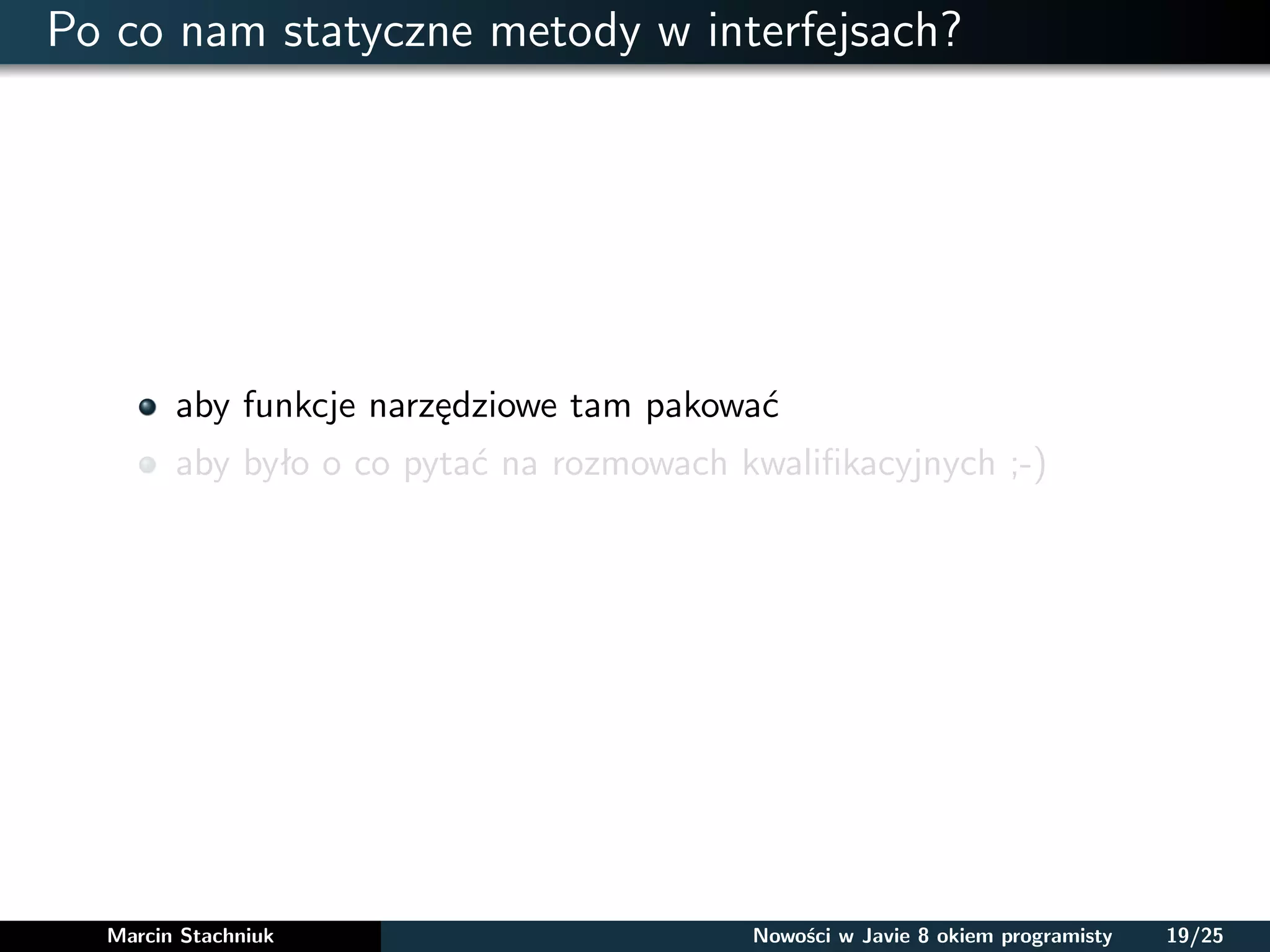 Po co nam statyczne metody w interfejsach?
aby funkcje narzędziowe tam pakować
aby było o co pytać na rozmowach kwaliﬁkacyjnych ;-)
Marcin Stachniuk Nowości w Javie 8 okiem programisty 19/25
 