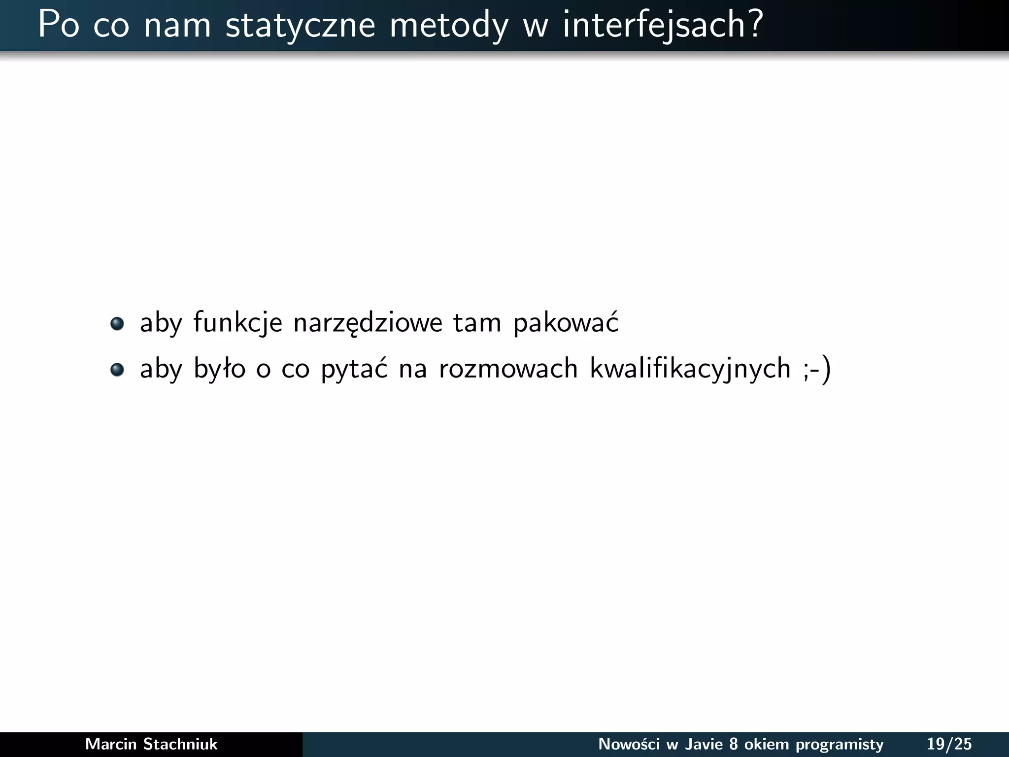 Po co nam statyczne metody w interfejsach?
aby funkcje narzędziowe tam pakować
aby było o co pytać na rozmowach kwaliﬁkacyjnych ;-)
Marcin Stachniuk Nowości w Javie 8 okiem programisty 19/25
 