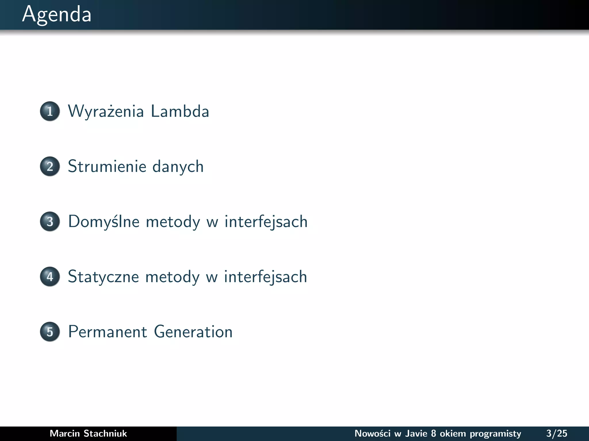 Agenda
1 Wyrażenia Lambda
2 Strumienie danych
3 Domyślne metody w interfejsach
4 Statyczne metody w interfejsach
5 Permanent Generation
Marcin Stachniuk Nowości w Javie 8 okiem programisty 3/25
 