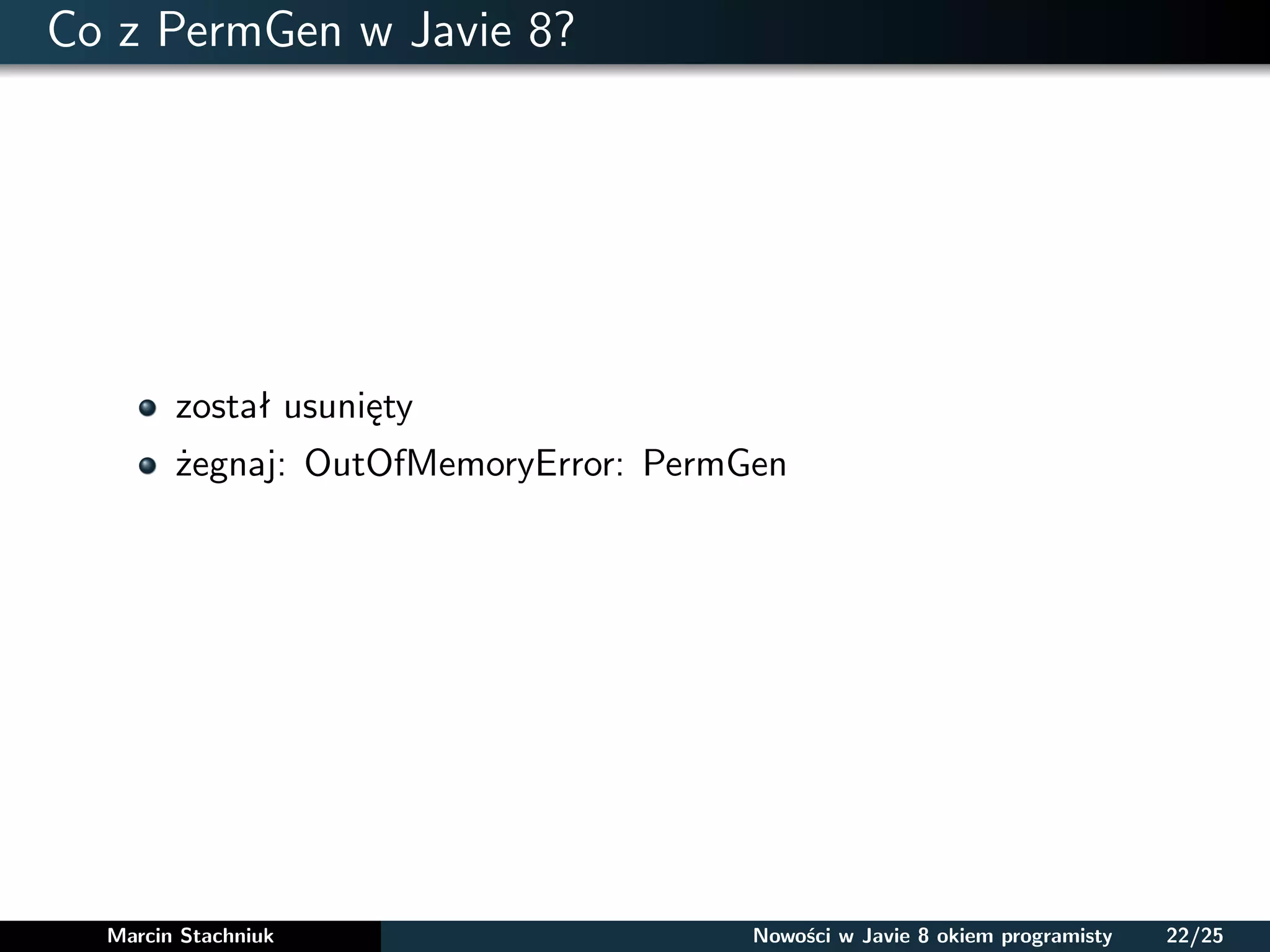 Co z PermGen w Javie 8?
został usunięty
żegnaj: OutOfMemoryError: PermGen
Marcin Stachniuk Nowości w Javie 8 okiem programisty 22/25
 