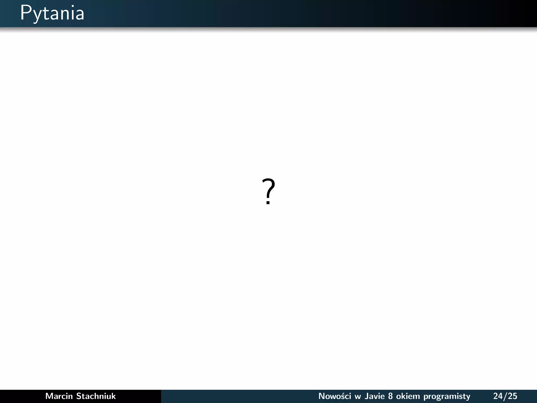 Pytania
?
Marcin Stachniuk Nowości w Javie 8 okiem programisty 24/25
 