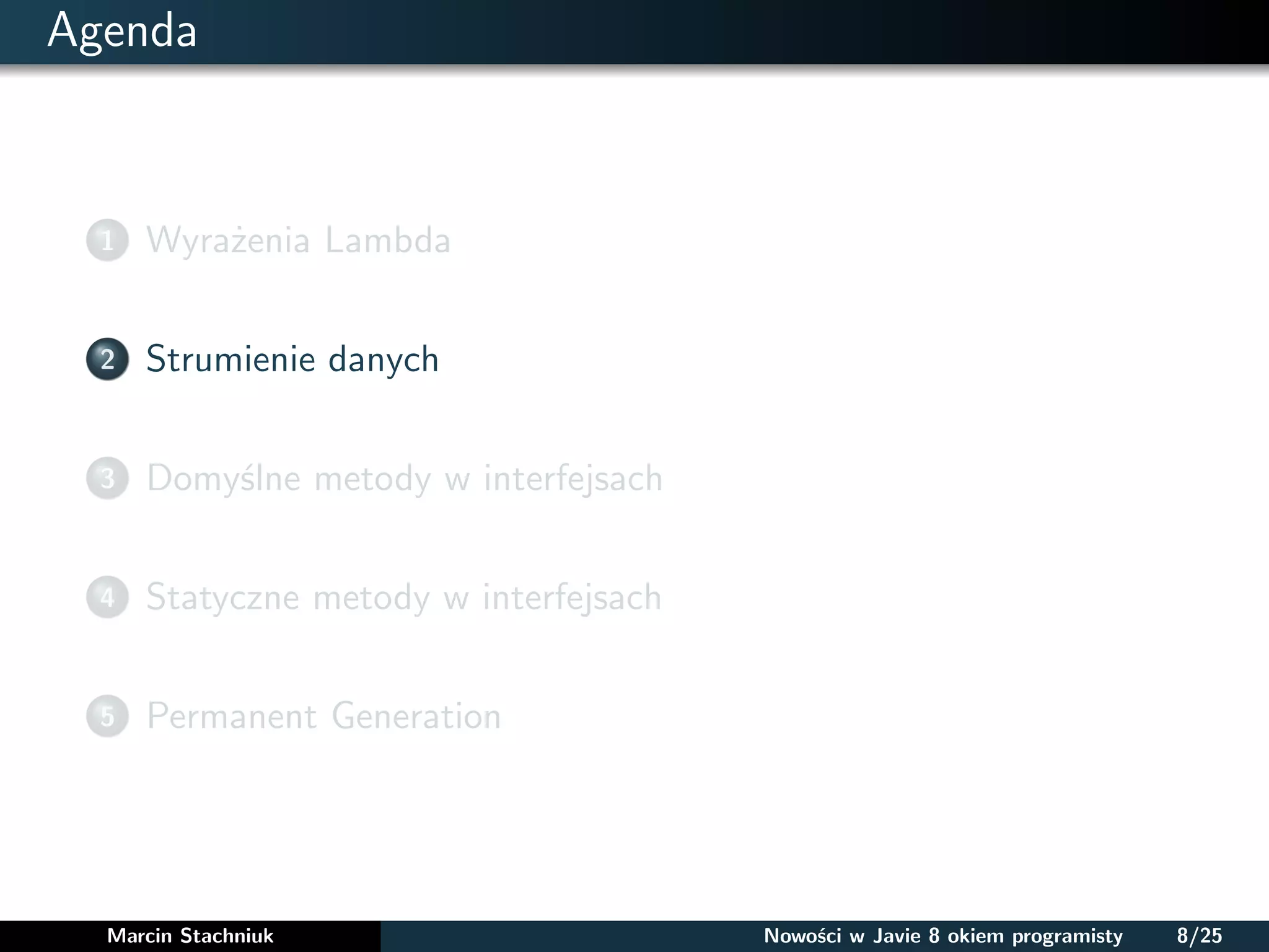 Agenda
1 Wyrażenia Lambda
2 Strumienie danych
3 Domyślne metody w interfejsach
4 Statyczne metody w interfejsach
5 Permanent Generation
Marcin Stachniuk Nowości w Javie 8 okiem programisty 8/25
 