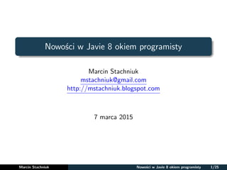 Nowości w Javie 8 okiem programisty
Marcin Stachniuk
mstachniuk@gmail.com
http://mstachniuk.blogspot.com
7 marca 2015
Marcin Stachniuk Nowości w Javie 8 okiem programisty 1/25
 