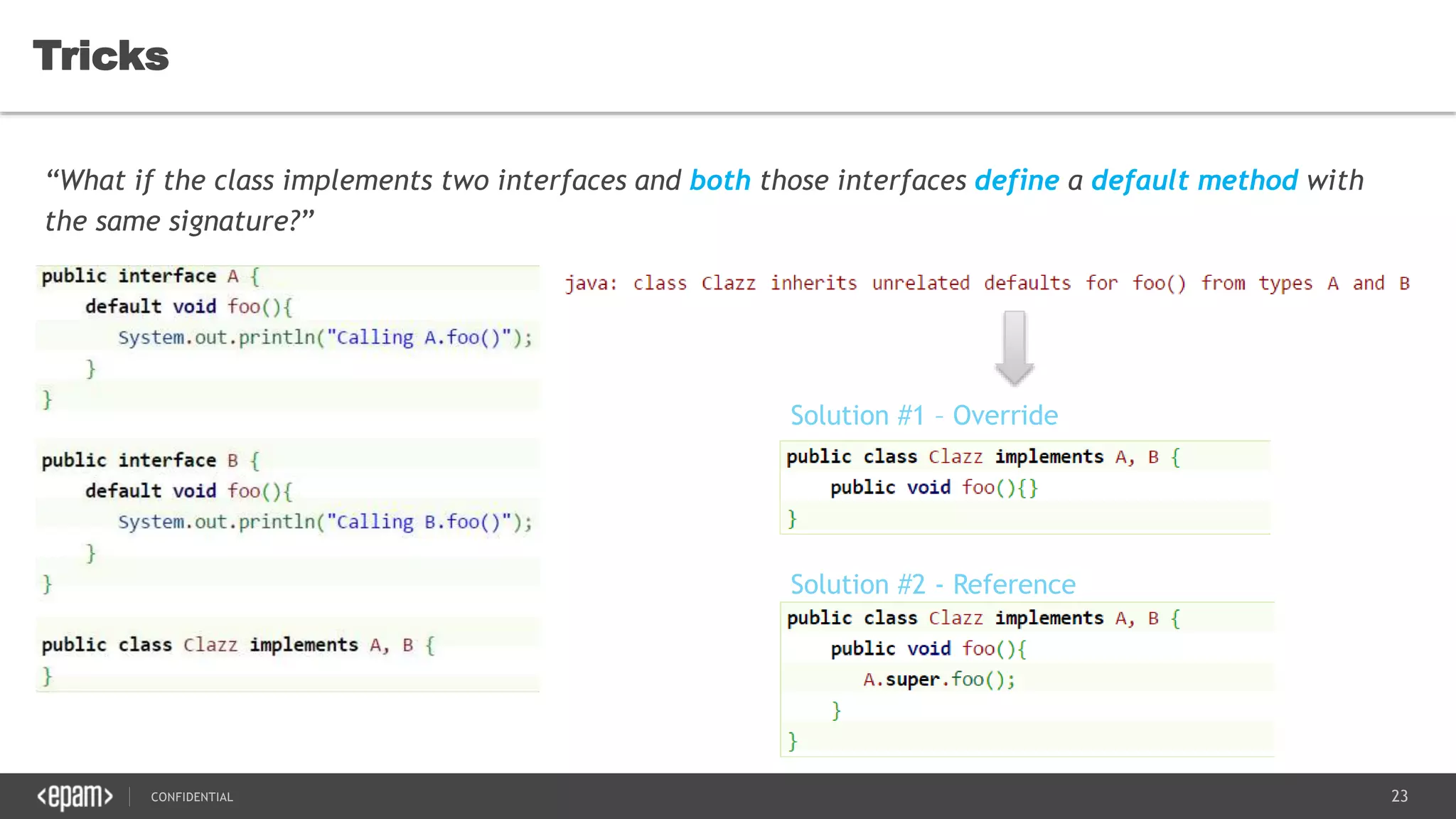 23CONFIDENTIAL
Tricks
“What if the class implements two interfaces and both those interfaces define a default method with
the same signature?”
 