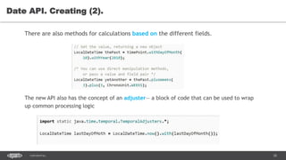 28CONFIDENTIAL
Date API. Creating (2).
There are also methods for calculations based on the different fields.
The new API also has the concept of an adjuster— a block of code that can be used to wrap
up common processing logic
 
