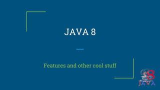 JAVA 8
Features and other cool stuff
 