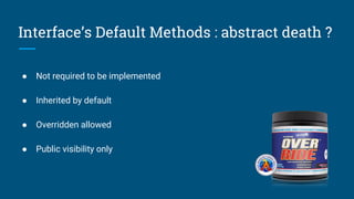 Interface’s Default Methods : abstract death ?
● Not required to be implemented
● Inherited by default
● Overridden allowed
● Public visibility only
 