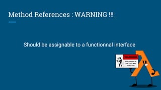 Method References : WARNING !!!
Should be assignable to a functionnal interface
 