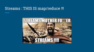 Streams : THIS IS map/reduce !!!
 