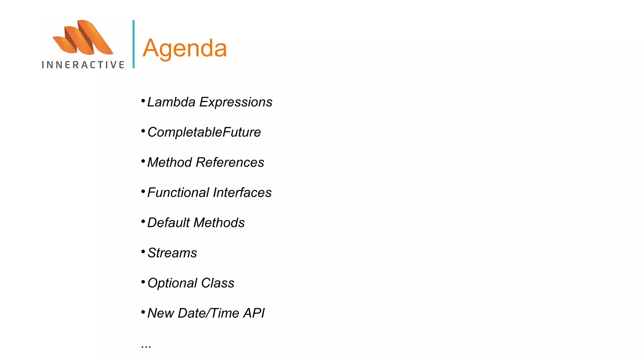 
Lambda Expressions

CompletableFuture

Method References

Functional Interfaces

Default Methods

Streams

Optional Class

New Date/Time API
...
Agenda
 