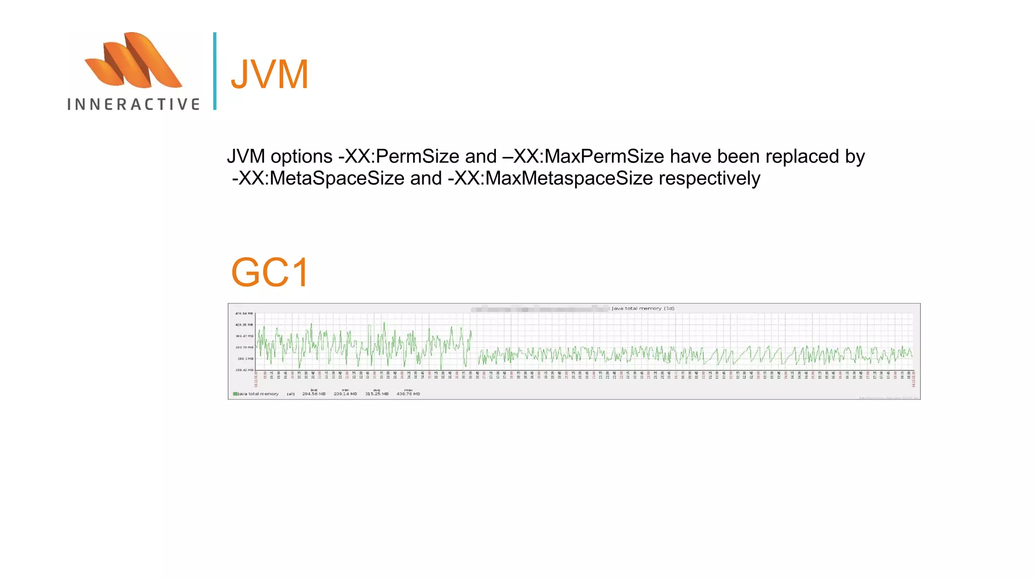 JVM options -XX:PermSize and –XX:MaxPermSize have been replaced by
-XX:MetaSpaceSize and -XX:MaxMetaspaceSize respectively
JVM
GC1
 